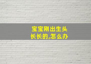 宝宝刚出生头长长的,怎么办