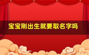 宝宝刚出生就要取名字吗