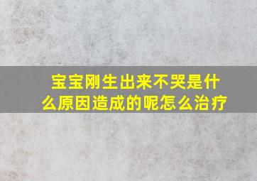 宝宝刚生出来不哭是什么原因造成的呢怎么治疗