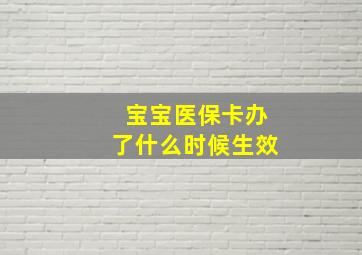 宝宝医保卡办了什么时候生效