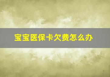 宝宝医保卡欠费怎么办