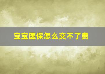 宝宝医保怎么交不了费