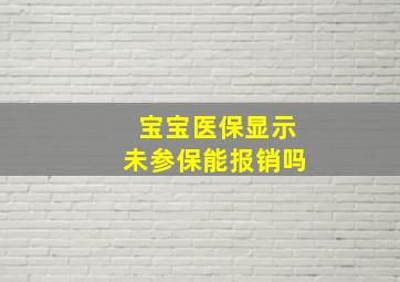 宝宝医保显示未参保能报销吗