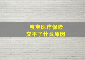 宝宝医疗保险交不了什么原因