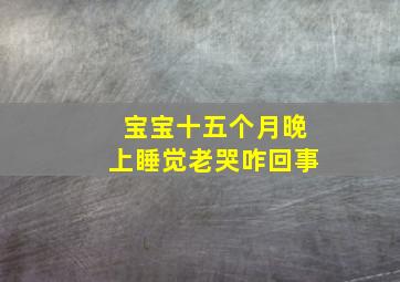 宝宝十五个月晚上睡觉老哭咋回事