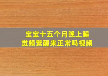 宝宝十五个月晚上睡觉频繁醒来正常吗视频