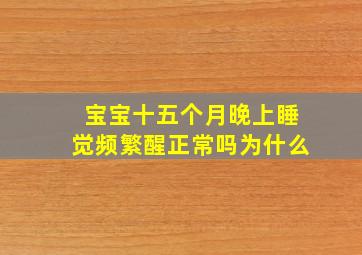 宝宝十五个月晚上睡觉频繁醒正常吗为什么