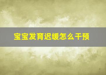 宝宝发育迟缓怎么干预