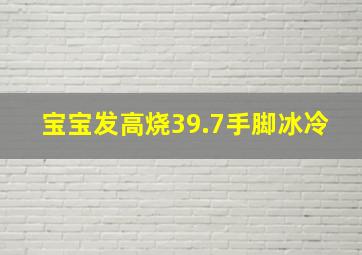 宝宝发高烧39.7手脚冰冷