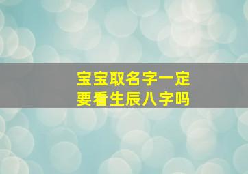 宝宝取名字一定要看生辰八字吗