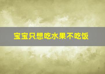 宝宝只想吃水果不吃饭