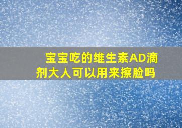 宝宝吃的维生素AD滴剂大人可以用来擦脸吗