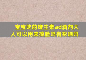 宝宝吃的维生素ad滴剂大人可以用来擦脸吗有影响吗