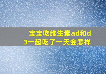 宝宝吃维生素ad和d3一起吃了一天会怎样