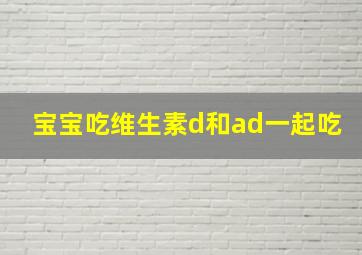 宝宝吃维生素d和ad一起吃