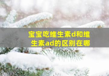 宝宝吃维生素d和维生素ad的区别在哪