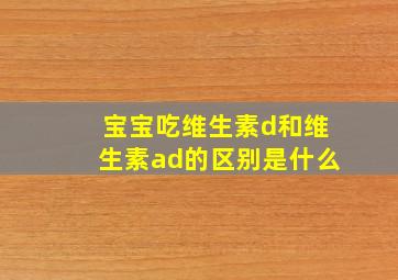 宝宝吃维生素d和维生素ad的区别是什么