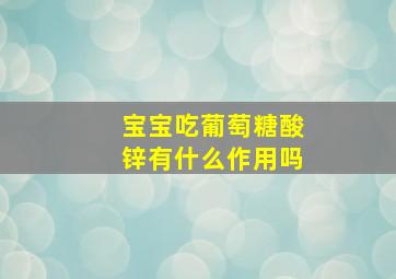 宝宝吃葡萄糖酸锌有什么作用吗