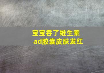 宝宝吞了维生素ad胶囊皮肤发红