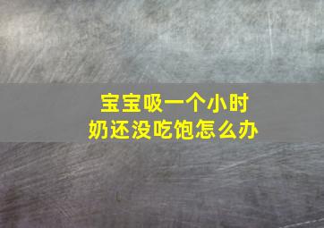 宝宝吸一个小时奶还没吃饱怎么办