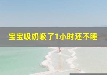 宝宝吸奶吸了1小时还不睡