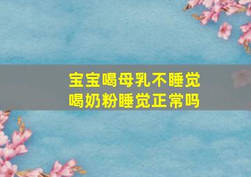 宝宝喝母乳不睡觉喝奶粉睡觉正常吗