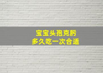 宝宝头孢克肟多久吃一次合适