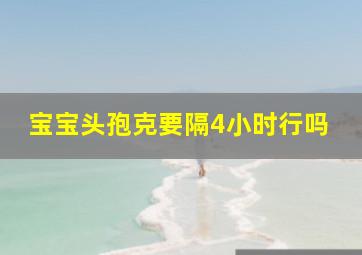 宝宝头孢克要隔4小时行吗