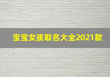 宝宝女孩取名大全2021款