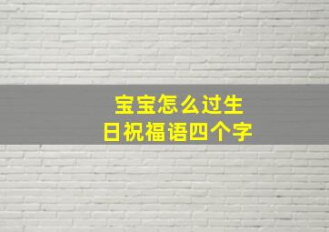 宝宝怎么过生日祝福语四个字