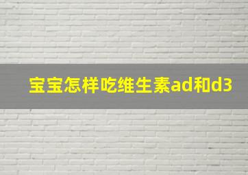 宝宝怎样吃维生素ad和d3