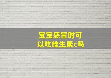 宝宝感冒时可以吃维生素c吗