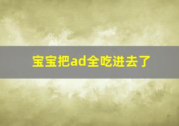 宝宝把ad全吃进去了