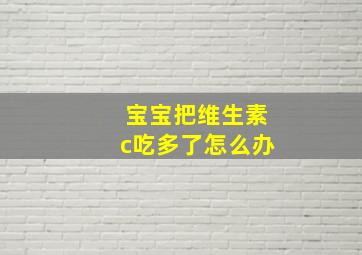 宝宝把维生素c吃多了怎么办