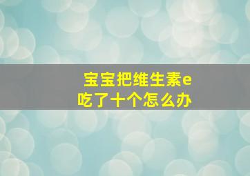 宝宝把维生素e吃了十个怎么办