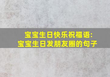 宝宝生日快乐祝福语:宝宝生日发朋友圈的句子