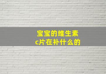 宝宝的维生素c片在补什么的