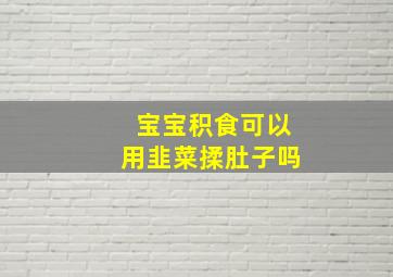 宝宝积食可以用韭菜揉肚子吗