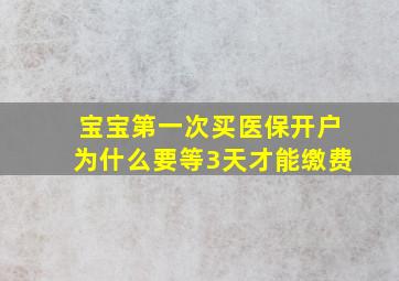 宝宝第一次买医保开户为什么要等3天才能缴费