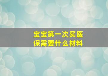 宝宝第一次买医保需要什么材料