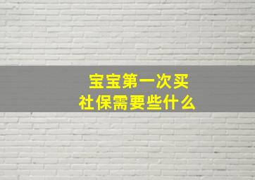 宝宝第一次买社保需要些什么