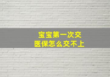 宝宝第一次交医保怎么交不上