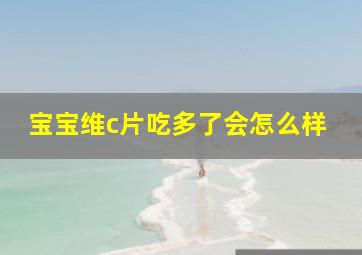 宝宝维c片吃多了会怎么样