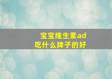 宝宝维生素ad吃什么牌子的好