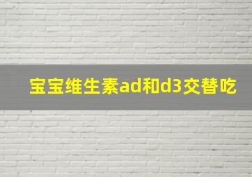 宝宝维生素ad和d3交替吃