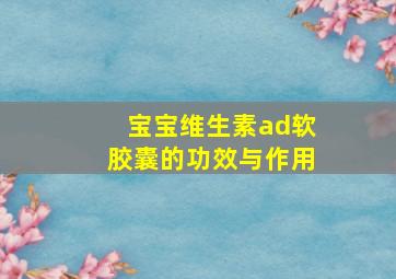 宝宝维生素ad软胶囊的功效与作用