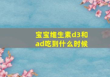 宝宝维生素d3和ad吃到什么时候