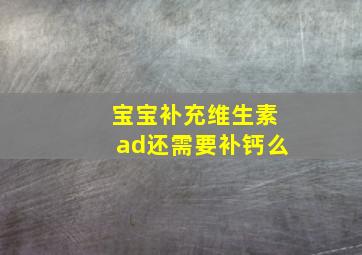 宝宝补充维生素ad还需要补钙么