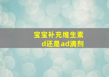 宝宝补充维生素d还是ad滴剂