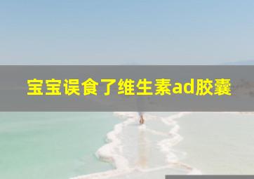 宝宝误食了维生素ad胶囊